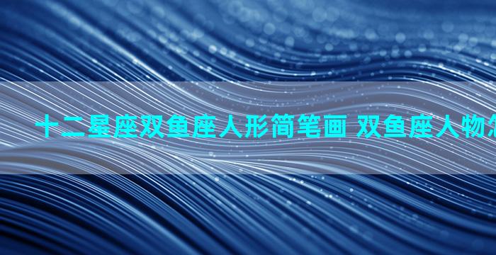 十二星座双鱼座人形简笔画 双鱼座人物怎么画可爱